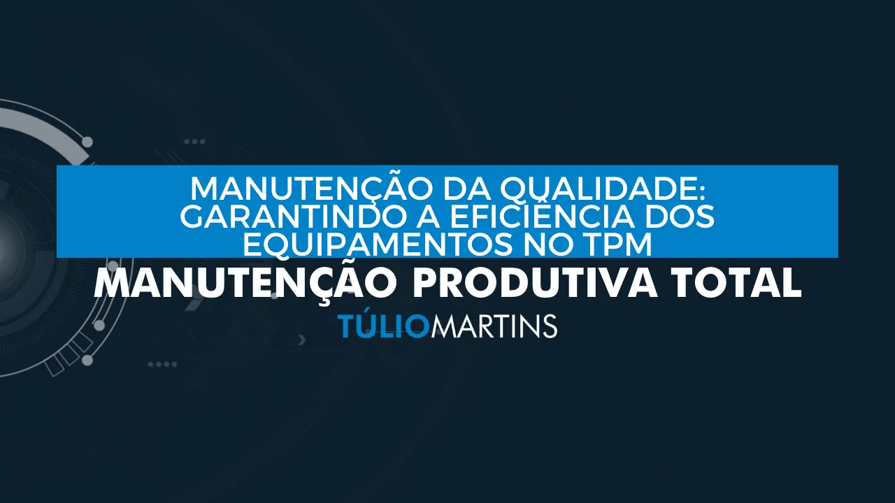 Manutenção da Qualidade: Garantindo a eficiência dos equipamentos no TPM